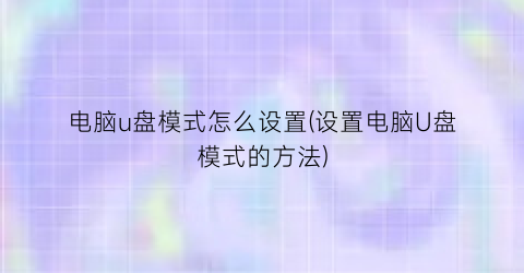 电脑u盘模式怎么设置(设置电脑U盘模式的方法)