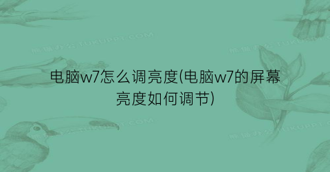 电脑w7怎么调亮度(电脑w7的屏幕亮度如何调节)