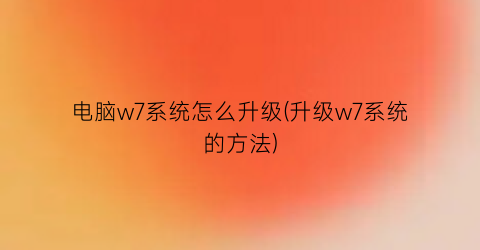 电脑w7系统怎么升级(升级w7系统的方法)