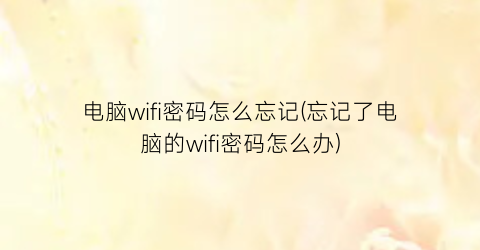 电脑wifi密码怎么忘记(忘记了电脑的wifi密码怎么办)