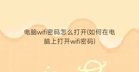 电脑wifi密码怎么打开(如何在电脑上打开wifi密码)