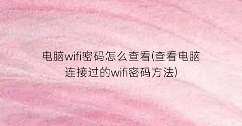 “电脑wifi密码怎么查看(查看电脑连接过的wifi密码方法)