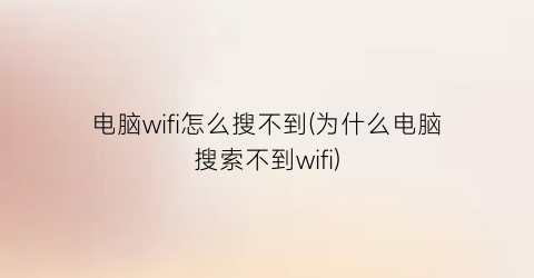 “电脑wifi怎么搜不到(为什么电脑搜索不到wifi)