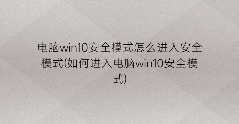 电脑win10安全模式怎么进入安全模式(如何进入电脑win10安全模式)