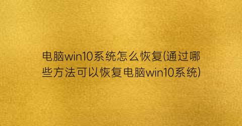 电脑win10系统怎么恢复(通过哪些方法可以恢复电脑win10系统)