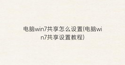 电脑win7共享怎么设置(电脑win7共享设置教程)