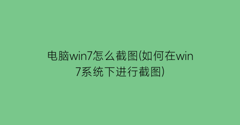 电脑win7怎么截图(如何在win7系统下进行截图)