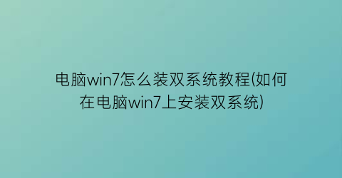 “电脑win7怎么装双系统教程(如何在电脑win7上安装双系统)