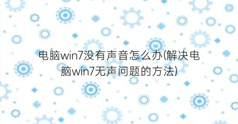 电脑win7没有声音怎么办(解决电脑win7无声问题的方法)