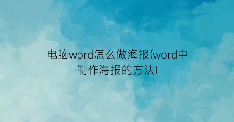 电脑word怎么做海报(word中制作海报的方法)