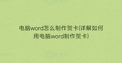 电脑word怎么制作贺卡(详解如何用电脑word制作贺卡)