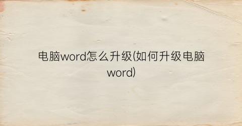 电脑word怎么升级(如何升级电脑word)