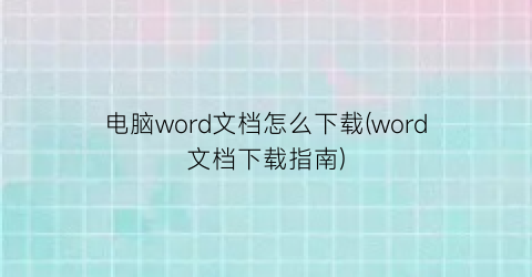 电脑word文档怎么下载(word文档下载指南)