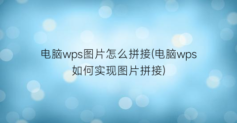 电脑wps图片怎么拼接(电脑wps如何实现图片拼接)