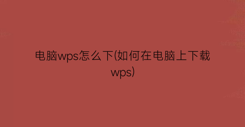 电脑wps怎么下(如何在电脑上下载wps)