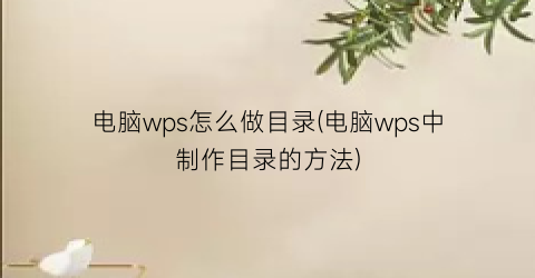 电脑wps怎么做目录(电脑wps中制作目录的方法)