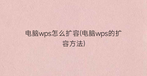 “电脑wps怎么扩容(电脑wps的扩容方法)