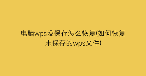 电脑wps没保存怎么恢复(如何恢复未保存的wps文件)