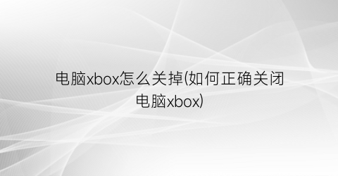 电脑xbox怎么关掉(如何正确关闭电脑xbox)