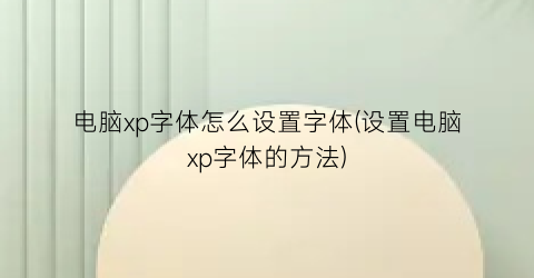 电脑xp字体怎么设置字体(设置电脑xp字体的方法)