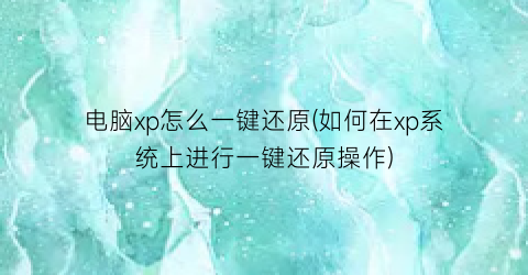 电脑xp怎么一键还原(如何在xp系统上进行一键还原操作)