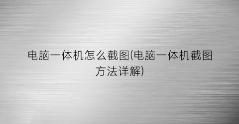 电脑一体机怎么截图(电脑一体机截图方法详解)