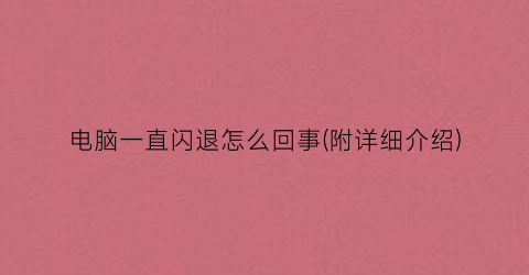 电脑一直闪退怎么回事(附详细介绍)