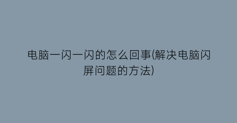 “电脑一闪一闪的怎么回事(解决电脑闪屏问题的方法)