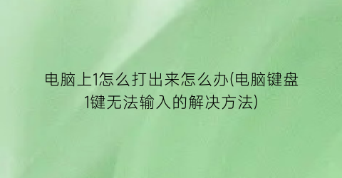 电脑上1怎么打出来怎么办(电脑键盘1键无法输入的解决方法)