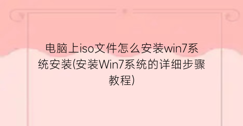 电脑上iso文件怎么安装win7系统安装(安装Win7系统的详细步骤教程)