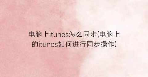 “电脑上itunes怎么同步(电脑上的itunes如何进行同步操作)