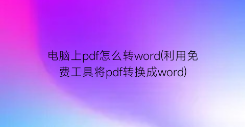 电脑上pdf怎么转word(利用免费工具将pdf转换成word)