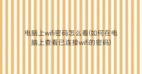 “电脑上wifi密码怎么看(如何在电脑上查看已连接wifi的密码)