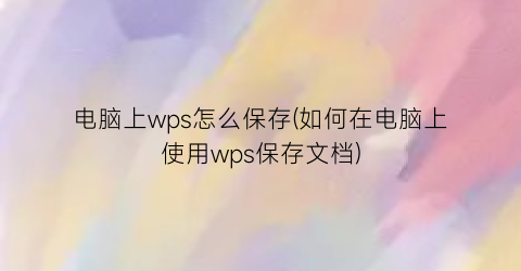 “电脑上wps怎么保存(如何在电脑上使用wps保存文档)