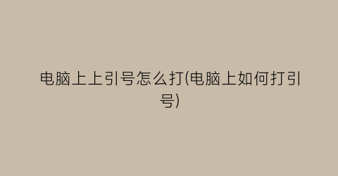 “电脑上上引号怎么打(电脑上如何打引号)