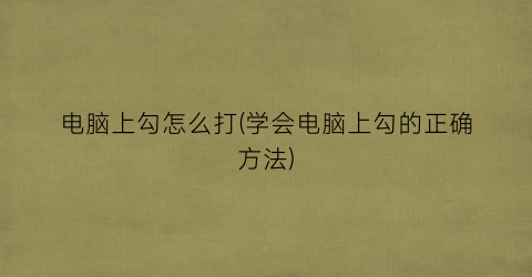 “电脑上勾怎么打(学会电脑上勾的正确方法)