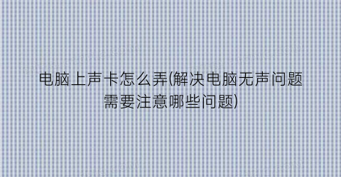 电脑上声卡怎么弄(解决电脑无声问题需要注意哪些问题)