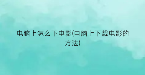 电脑上怎么下电影(电脑上下载电影的方法)