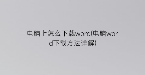电脑上怎么下载word(电脑word下载方法详解)