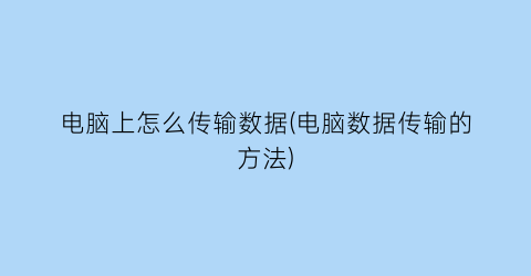 电脑上怎么传输数据(电脑数据传输的方法)