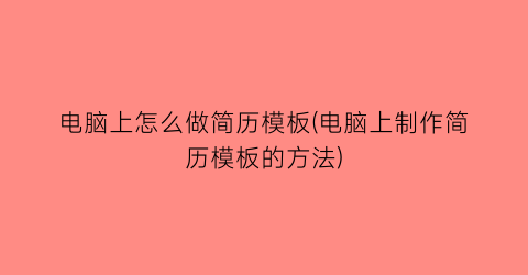 “电脑上怎么做简历模板(电脑上制作简历模板的方法)