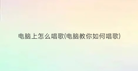 电脑上怎么唱歌(电脑教你如何唱歌)