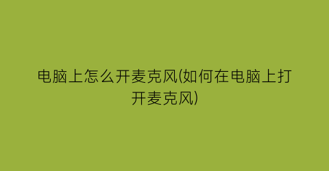 “电脑上怎么开麦克风(如何在电脑上打开麦克风)