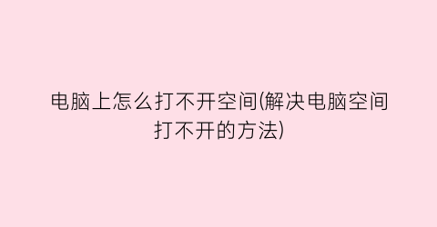 电脑上怎么打不开空间(解决电脑空间打不开的方法)