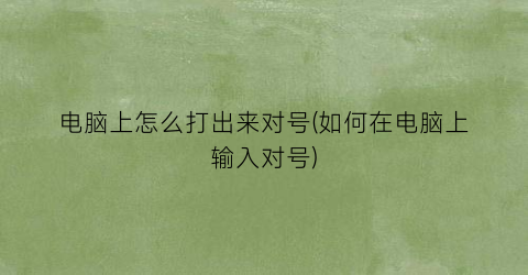 “电脑上怎么打出来对号(如何在电脑上输入对号)