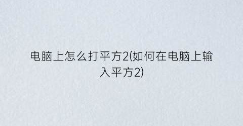 “电脑上怎么打平方2(如何在电脑上输入平方2)