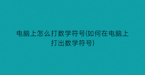 电脑上怎么打数学符号(如何在电脑上打出数学符号)