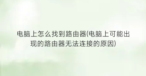 电脑上怎么找到路由器(电脑上可能出现的路由器无法连接的原因)