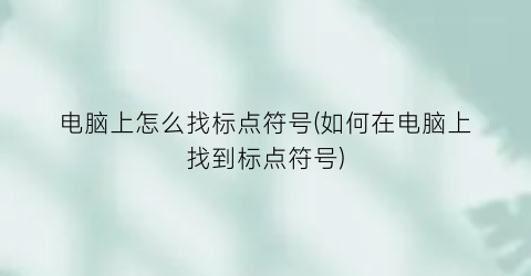 电脑上怎么找标点符号(如何在电脑上找到标点符号)