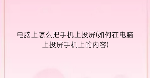 电脑上怎么把手机上投屏(如何在电脑上投屏手机上的内容)